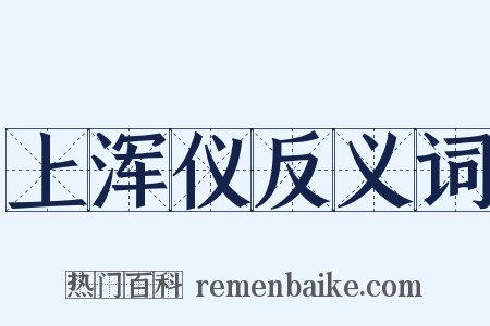 上浑仪反义词是什么意思的图片